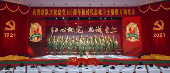 武警部队举办庆祝建党100周年新时代忠诚卫士组歌专场歌会